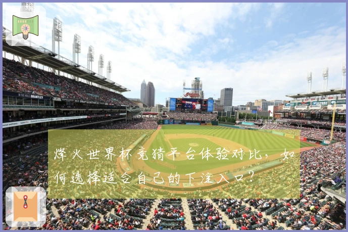 烽火世界杯竞猜平台体验对比,如何选择适合自己的下注入口?