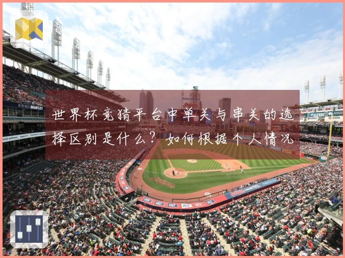 世界杯竞猜平台中单关与串关的选择区别是什么？如何根据个人情况做出判断？