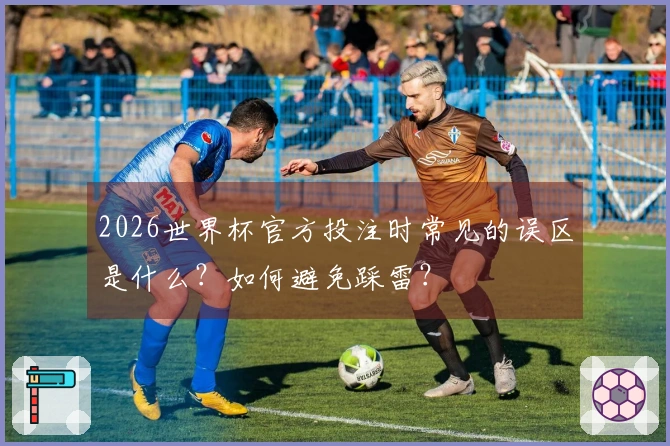2026世界杯官方投注时常见的误区是什么？如何避免踩雷？