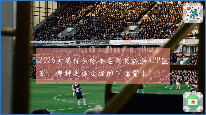 2026世界杯买球平台网页版和APP区别，哪种更适合你的下注需求？