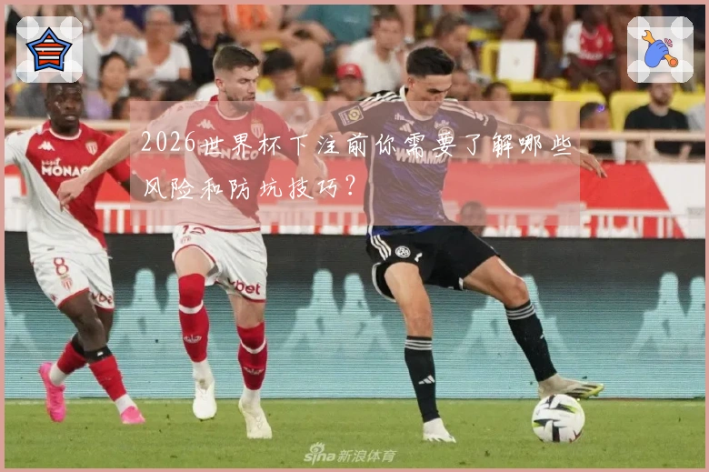 2026世界杯下注前你需要了解哪些风险和防坑技巧？