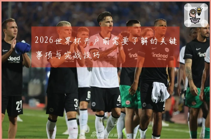 2026世界杯开户前需要了解的关键事项与实战技巧
