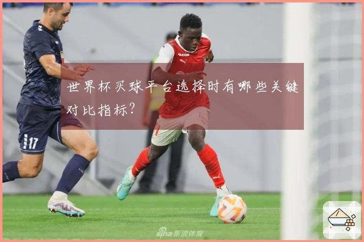 世界杯买球平台选择时有哪些关键对比指标？