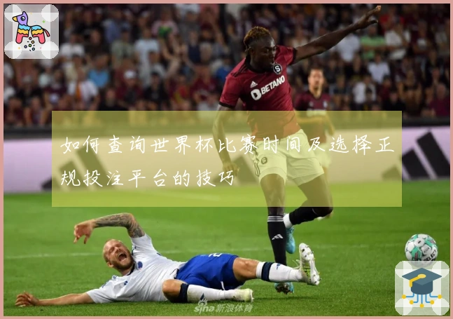 如何查询世界杯比赛时间及选择正规投注平台的技巧