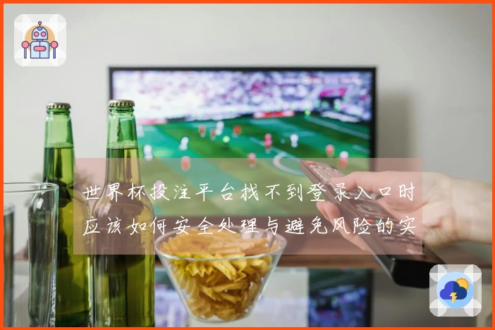 世界杯投注平台找不到登录入口时应该如何安全处理与避免风险的实用指南