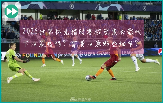 2026世界杯竞猜时赛程密集会影响下注策略吗？需要注意哪些细节？