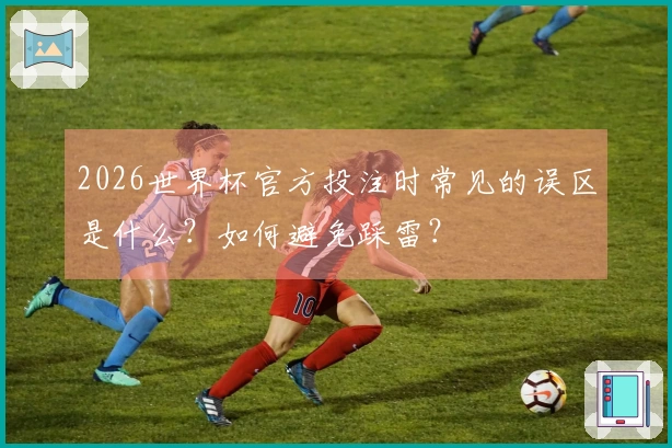 2026世界杯官方投注时常见的误区是什么？如何避免踩雷？