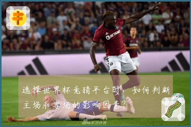选择世界杯竞猜平台时，如何判断主场和客场的影响因素？