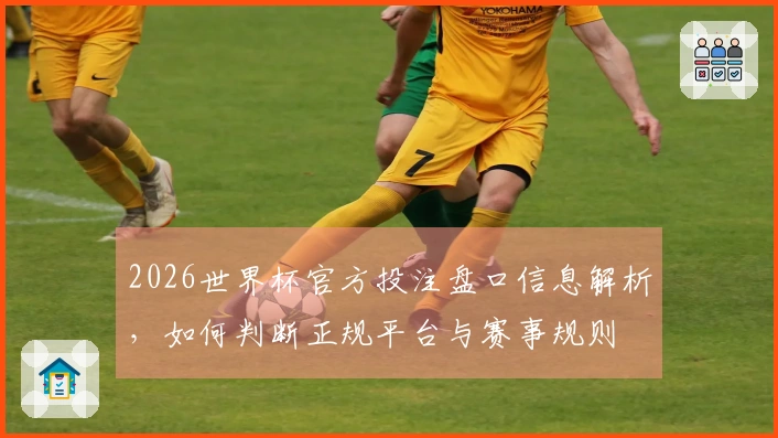 2026世界杯官方投注盘口信息解析，如何判断正规平台与赛事规则