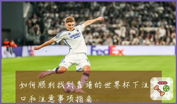 如何顺利找到靠谱的世界杯下注入口和注意事项指南