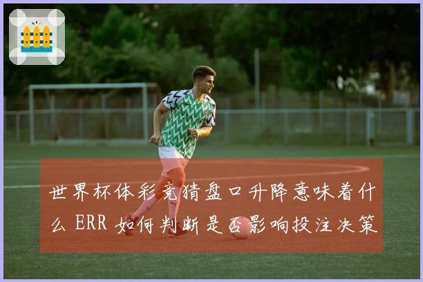 世界杯体彩竞猜盘口升降意味着什么 ERR 如何判断是否影响投注决策