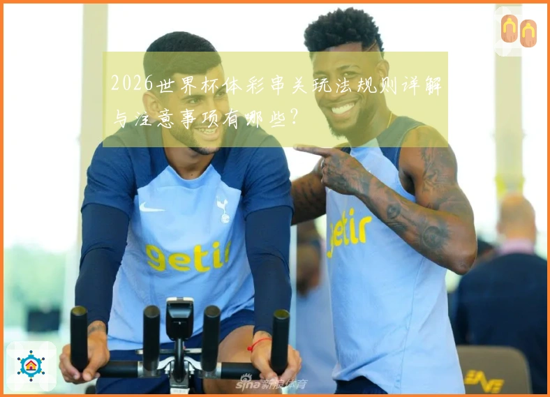 2026世界杯体彩串关玩法规则详解与注意事项有哪些？