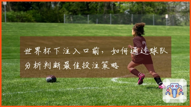 世界杯下注入口前，如何通过球队分析判断最佳投注策略