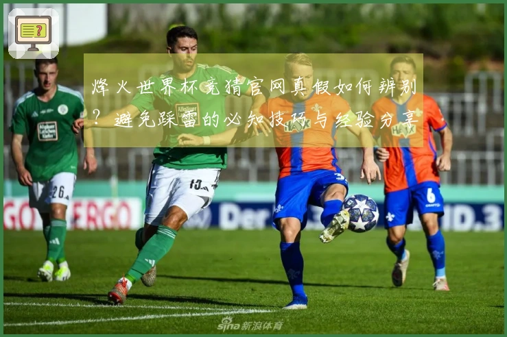 烽火世界杯竞猜官网真假如何辨别?避免踩雷的必知技巧与经验分享