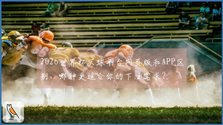 2026世界杯买球平台网页版和APP区别,哪种更适合你的下注需求?