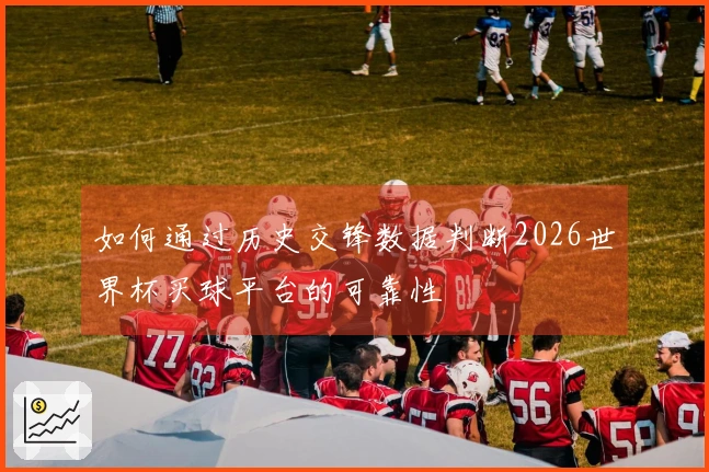 如何通过历史交锋数据判断2026世界杯买球平台的可靠性