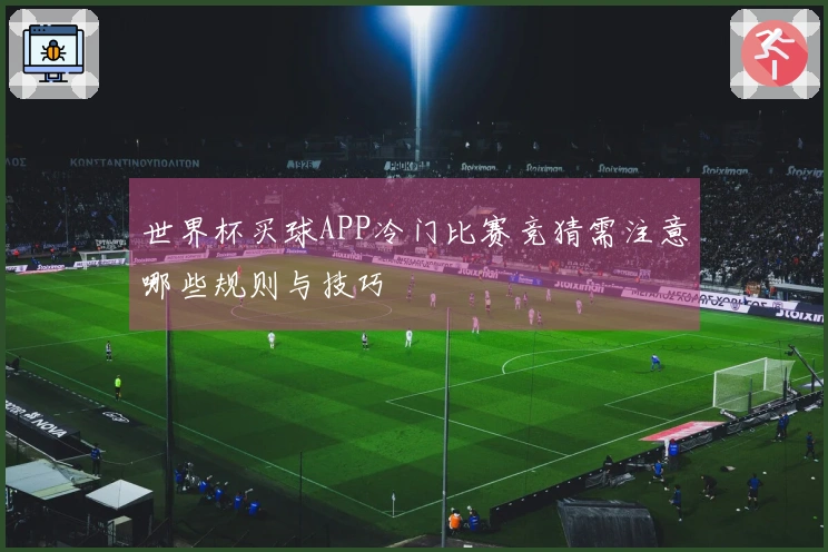 世界杯买球APP冷门比赛竞猜需注意哪些规则与技巧