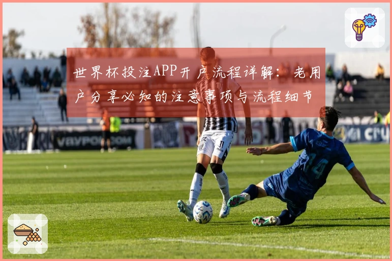 世界杯投注APP开户流程详解：老用户分享必知的注意事项与流程细节