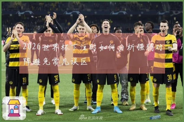 2026世界杯下注时如何分析强弱对阵避免常见误区